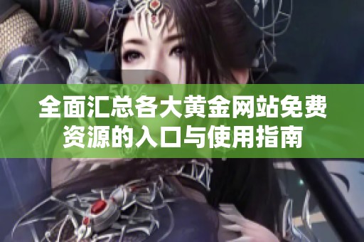 全面匯總各大黃金網(wǎng)站免費(fèi)資源的入口與使用指南