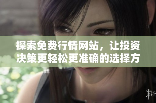 探索免費(fèi)行情網(wǎng)站，讓投資決策更輕松更準(zhǔn)確的選擇方法