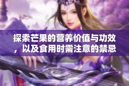 探索芒果的營(yíng)養(yǎng)價(jià)值與功效，以及食用時(shí)需注意的禁忌事項(xiàng)