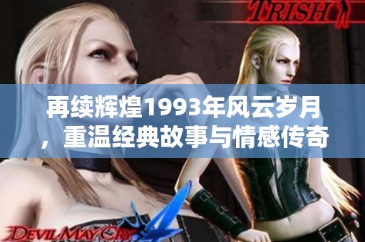 再續(xù)輝煌1993年風云歲月，重溫經(jīng)典故事與情感傳奇