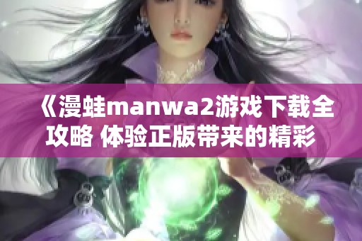 《漫蛙manwa2游戲下載全攻略 體驗(yàn)正版帶來的精彩與樂趣》