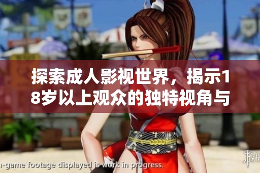 探索成人影視世界，揭示18歲以上觀眾的獨特視角與體驗