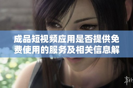 成品短視頻應(yīng)用是否提供免費(fèi)使用的服務(wù)及相關(guān)信息解析