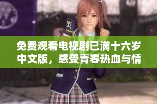 免費觀看電視劇已滿十六歲中文版，感受青春熱血與情感故事