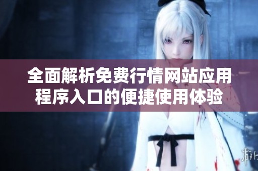 全面解析免費行情網(wǎng)站應用程序入口的便捷使用體驗