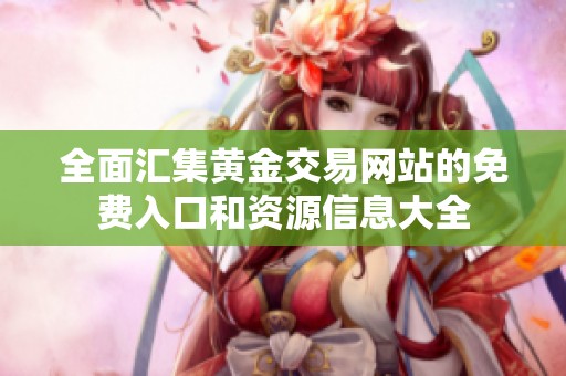 全面匯集黃金交易網(wǎng)站的免費入口和資源信息大全