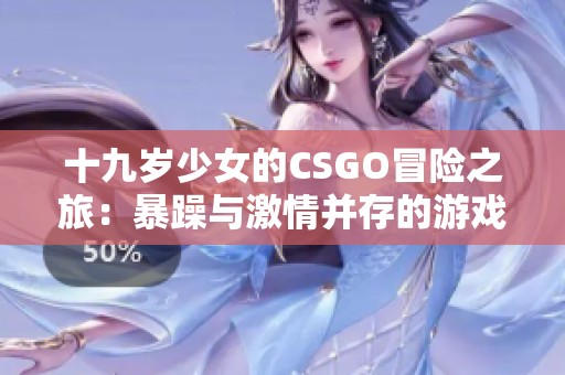 十九歲少女的CSGO冒險之旅：暴躁與激情并存的游戲世界