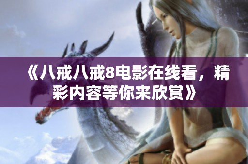 《八戒八戒8電影在線看，精彩內(nèi)容等你來欣賞》