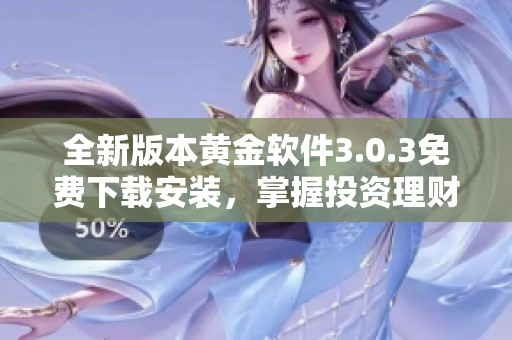 全新版本黃金軟件3.0.3免費下載安裝，掌握投資理財?shù)淖罴阎? title=