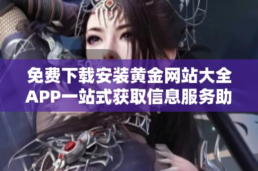 免費(fèi)下載安裝黃金網(wǎng)站大全APP一站式獲取信息服務(wù)助手