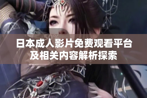 日本成人影片免費(fèi)觀看平臺(tái)及相關(guān)內(nèi)容解析探索