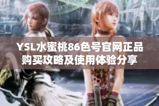 YSL水蜜桃86色號官網(wǎng)正品購買攻略及使用體驗分享