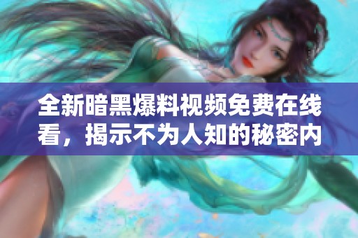 全新暗黑爆料視頻免費(fèi)在線看，揭示不為人知的秘密內(nèi)容