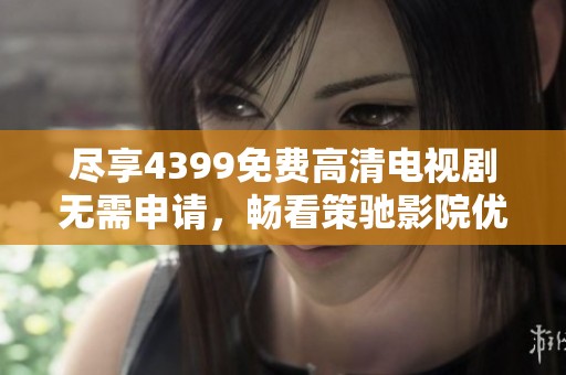 盡享4399免費高清電視劇無需申請，暢看策馳影院優(yōu)質(zhì)影視資源