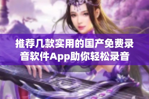 推薦幾款實(shí)用的國(guó)產(chǎn)免費(fèi)錄音軟件App助你輕松錄音