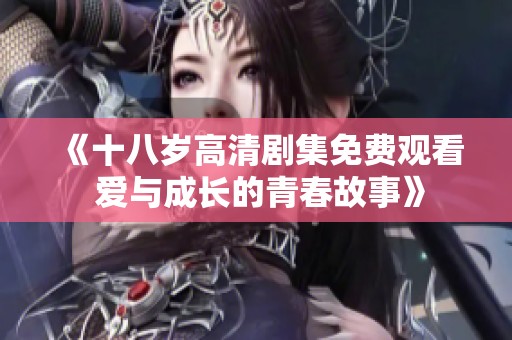 《十八歲高清劇集免費觀看 愛與成長的青春故事》
