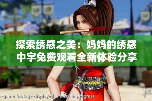 探索繡感之美：媽媽的繡感中字免費觀看全新體驗分享