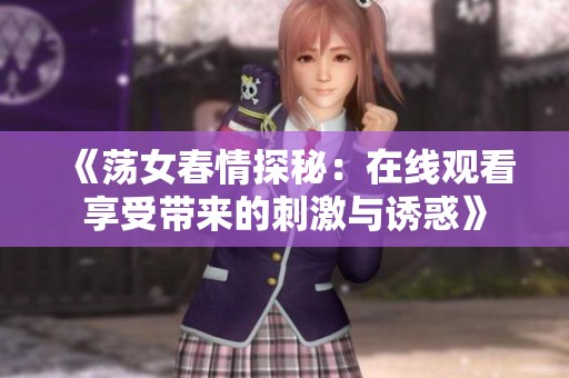 《蕩女春情探秘：在線觀看享受帶來的刺激與誘惑》