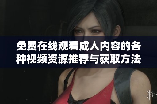 免費(fèi)在線觀看成人內(nèi)容的各種視頻資源推薦與獲取方法