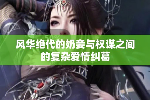 風(fēng)華絕代的奶妾與權(quán)謀之間的復(fù)雜愛情糾葛