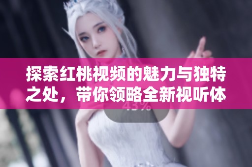 探索紅桃視頻的魅力與獨特之處，帶你領略全新視聽體驗