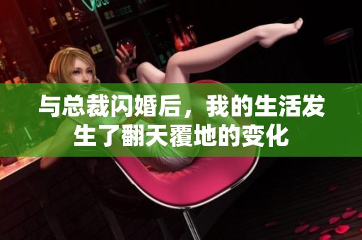 與總裁閃婚后，我的生活發(fā)生了翻天覆地的變化