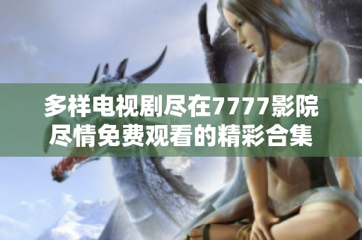 多樣電視劇盡在7777影院盡情免費觀看的精彩合集