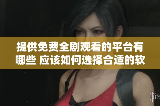 提供免費(fèi)全劇觀看的平臺(tái)有哪些 應(yīng)該如何選擇合適的軟件