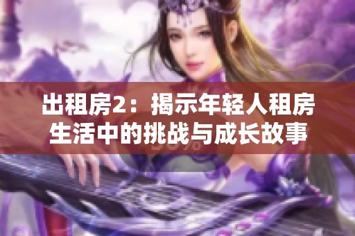 出租房2：揭示年輕人租房生活中的挑戰(zhàn)與成長故事