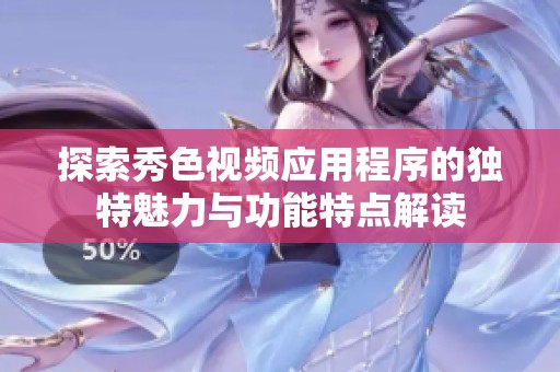 探索秀色視頻應(yīng)用程序的獨(dú)特魅力與功能特點(diǎn)解讀
