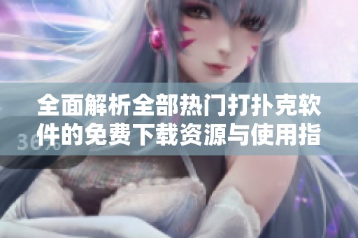 全面解析全部熱門打撲克軟件的免費下載資源與使用指南