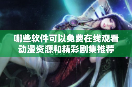 哪些軟件可以免費(fèi)在線觀看動漫資源和精彩劇集推薦