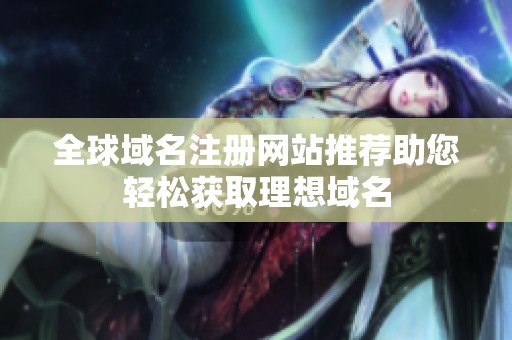 全球域名注冊網(wǎng)站推薦助您輕松獲取理想域名