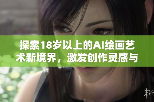 探索18歲以上的AI繪畫藝術(shù)新境界，激發(fā)創(chuàng)作靈感與無限可能性