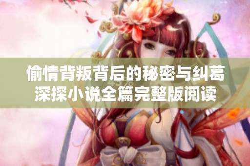 偷情背叛背后的秘密與糾葛深探小說(shuō)全篇完整版閱讀