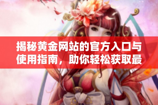 揭秘黃金網(wǎng)站的官方入口與使用指南，助你輕松獲取最新資訊