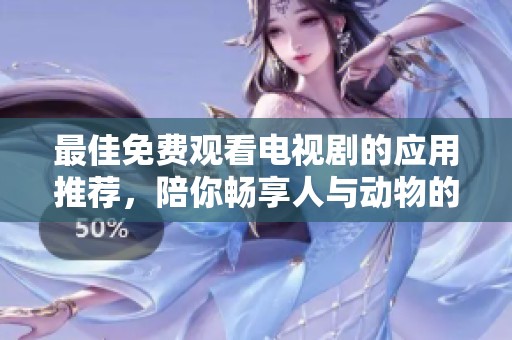 最佳免費(fèi)觀看電視劇的應(yīng)用推薦，陪你暢享人與動物的精彩故事