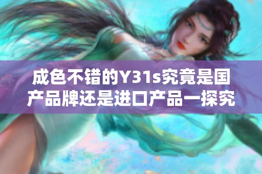 成色不錯(cuò)的Y31s究竟是國(guó)產(chǎn)品牌還是進(jìn)口產(chǎn)品一探究竟