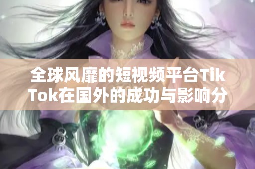 全球風(fēng)靡的短視頻平臺(tái)TikTok在國(guó)外的成功與影響分析