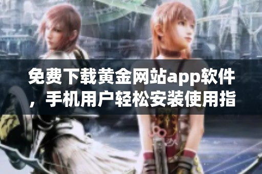 免費(fèi)下載黃金網(wǎng)站app軟件，手機(jī)用戶輕松安裝使用指南
