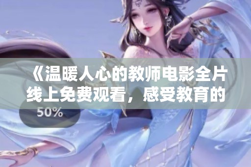 《溫暖人心的教師電影全片線(xiàn)上免費(fèi)觀(guān)看，感受教育的力量與愛(ài)》
