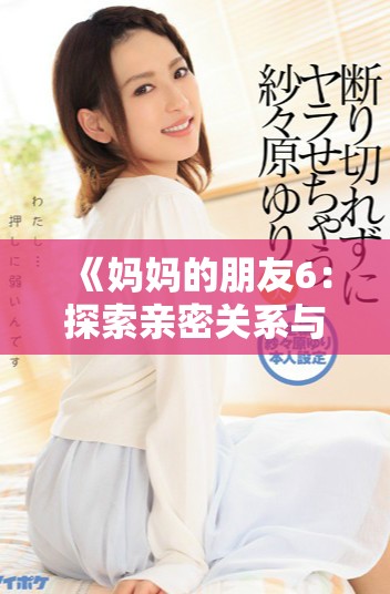 《媽媽的朋友6：探索親密關(guān)系與家庭秘密的復(fù)雜交織》