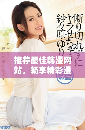 推薦最佳韓漫網(wǎng)站，暢享精彩漫畫(huà)世界與豐富作品選擇