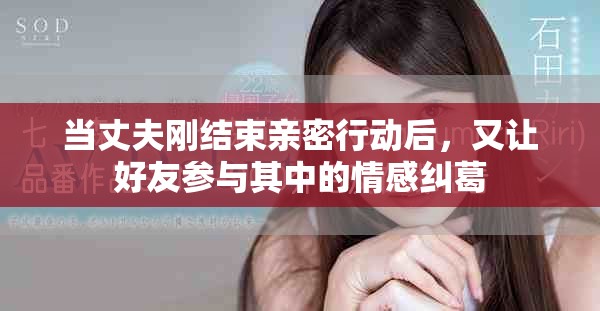 當丈夫剛結束親密行動后，又讓好友參與其中的情感糾葛