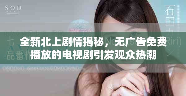 全新北上劇情揭秘，無廣告免費(fèi)播放的電視劇引發(fā)觀眾熱潮
