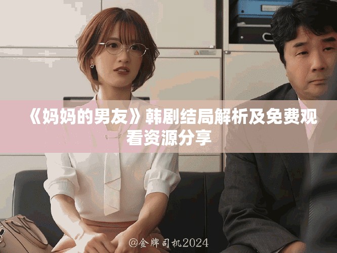 《媽媽的男友》韓劇結(jié)局解析及免費觀看資源分享
