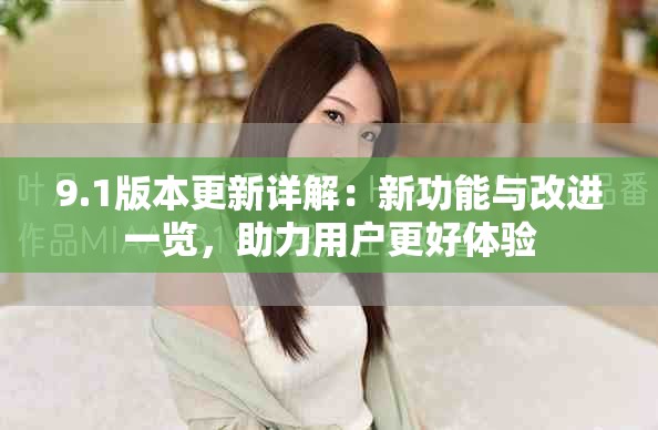 9.1版本更新詳解：新功能與改進一覽，助力用戶更好體驗