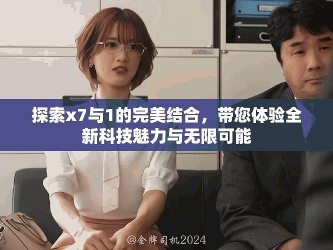 探索x7與1的完美結(jié)合，帶您體驗(yàn)全新科技魅力與無限可能