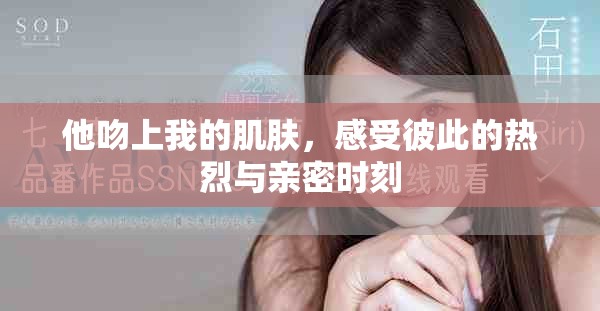 他吻上我的肌膚，感受彼此的熱烈與親密時(shí)刻