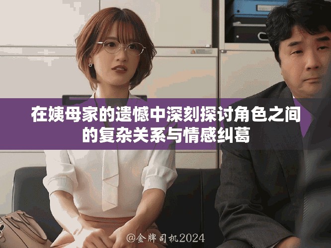 在姨母家的遺憾中深刻探討角色之間的復(fù)雜關(guān)系與情感糾葛